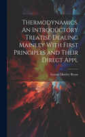 Thermodynamics. An Introductory Treatise Dealing Mainley With First Principles and Their Direct Appl