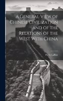 General View of Chinese Civilization and of the Relations of the West With China