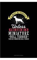 Always Be Yourself Unless You Can Be A Miniature Bull Terrier Then Be A Miniature Bull Terrier