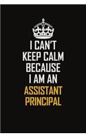 I Can't Keep Calm Because I Am An Assistant Principal