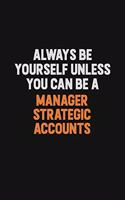 Always Be Yourself Unless You Can Be A Manager Strategic Accounts