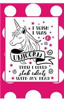 I Wish I Was a Unicorn. Then I Could Stab Idiots with My Head: 150-Page Lined Fun Personality Journal