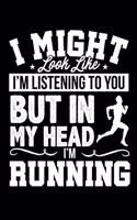 I Might Look Like I'm Listening to You But in My Head I'm Running: Lined Journal Notebook for Runners, People Into Fitness, Marathon Trainers