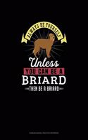 Always Be Yourself Unless You Can Be A Briard Then Be A Briard