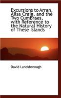 Excursions to Arran, Ailsa Craig, and the Two Cumbraes, with Reference to the Natural History of the