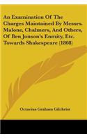 An Examination Of The Charges Maintained By Messrs. Malone, Chalmers, And Others, Of Ben Jonson's Enmity, Etc. Towards Shakespeare (1808)