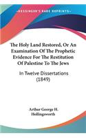 The Holy Land Restored, Or An Examination Of The Prophetic Evidence For The Restitution Of Palestine To The Jews: In Twelve Dissertations (1849)(English)