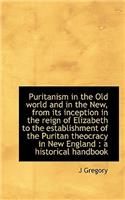 Puritanism in the Old World and in the New, from Its Inception in the Reign of Elizabeth to the Esta: (English)