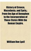 History of Greece, Macedonia, and Syria; From the Age of Xenophon to the Incorporation of Those States with the Roman Empire.