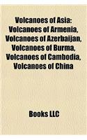 Volcanoes of Asia: Volcanoes of Armenia, Volcanoes of Azerbaijan, Volcanoes of Burma, Volcanoes of Cambodia, Volcanoes of China: (English)