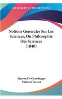 Notions Generales Sur Les Sciences, Ou Philosophie Des Sciences (1840)