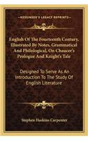 English of the Fourteenth Century, Illustrated by Notes, Grammatical and Philological, on Chaucer's Prologue and Knight's Tale