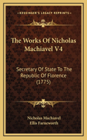 The Works Of Nicholas Machiavel V4: Secretary Of State To The Republic Of Florence (1775)