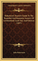 Robertson's Tourist's Guide To The Beautiful And Romantic Scenery Of Lochlomond, Loch-Tay, And Glencoe (1857)