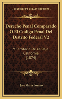 Derecho Penal Comparado O El Codigo Penal Del Distrito Federal V2: Y Territorio De La Baja-California (1874)
