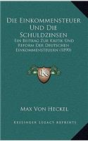 Die Einkommensteuer Und Die Schuldzinsen: Ein Beitrag Zur Kritik Und Reform Der Deutschen Einkommensteuern (1890)