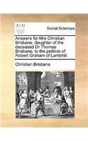 Answers for Mrs Christian Brisbane, Daughter of the Deceased Dr Thomas Brisbane, to the Petition of Robert Graham of Lambhill.