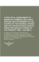 A Practical Abridgment of American Common Law Cases Argued and Determined in the Courts of the Several States, and the United States Courts
