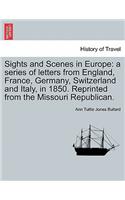 Sights and Scenes in Europe: A Series of Letters from England, France, Germany, Switzerland and Italy, in 1850. Reprinted from the Missouri Republican.