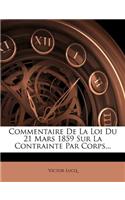 Commentaire de la Loi Du 21 Mars 1859 Sur La Contrainte Par Corps...