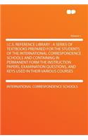 I.C.S. Reference Library: A Series of Textbooks Prepared for the Students of the International Correspondence Schools and Containing in Permanent Form the Instruction Papers,