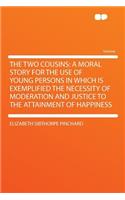 The Two Cousins: A Moral Story for the Use of Young Persons in Which Is Exemplified the Necessity of Moderation and Justice to the Attainment of Happiness: A Moral Story for the Use of Young Persons in Which Is Exemplified the Necessity of Moderation and Justice to the Attainment of Happiness