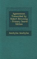 Agamemnon. Transcribed by Robert Browning - Primary Source Edition