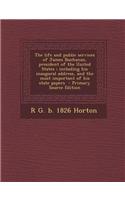 The Life and Public Services of James Buchanan, President of the United States; Including His Inaugural Address, and the Most Important of His State P