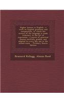 Higher Lessons in English: A Work on English Grammar and Composition, in Which the Science of the Language Is Made Tributary to the Art of Expres