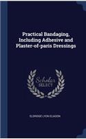 Practical Bandaging, Including Adhesive and Plaster-of-paris Dressings