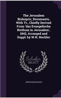 The Jerusalem Bishopric, Documents, with Tr., Chiefly Derived from 'Das Evangelische Bisthum in Jerusalem', 1842, Arranged and Suppl. by W.H. Hechler