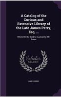 Catalog of the Curious and Extensive Library of the Late James Perry, Esq. ...: Which Will Be Sold by Auction by Mr. Evans(English)