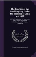 The Practice of the Land Registry Under the Transfer of Land act, 1862