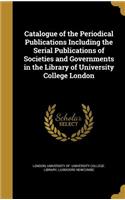 Catalogue of the Periodical Publications Including the Serial Publications of Societies and Governments in the Library of University College London