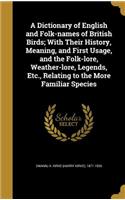 Dictionary of English and Folk-names of British Birds; With Their History, Meaning, and First Usage, and the Folk-lore, Weather-lore, Legends, Etc., Relating to the More Familiar Species