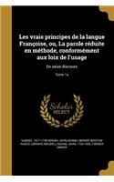 Les vrais principes de la langue Françoise, ou, La parole réduite en méthode, conformément aux loix de l'usage