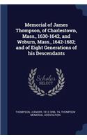 Memorial of James Thompson, of Charlestown, Mass., 1630-1642, and Woburn, Mass., 1642-1682; and of Eight Generations of his Descendants