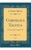 Cornelius Tacitus, Vol. 1: AB Excessu Divi Augusti I-VI (Classic Reprint): AB Excessu Divi Augusti I-VI (Classic Reprint)