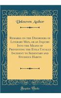 Remarks on the Disorders of Literary Men, or an Inquiry Into the Means of Preventing the Evils Usually Incident to Sedentary and Studious Habits (Classic Reprint)