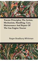 Tractor Principles; The Action, Mechanism, Handling, Care, Maintenance And Repair Of The Gas Engine Tractor