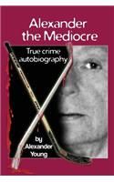 Alexander the Mediocre: True Crime Autobiography