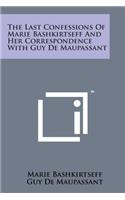 Last Confessions of Marie Bashkirtseff and Her Correspondence with Guy de Maupassant