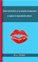 Cómo convertirte en un amante excepcional y superar la eyaculación precoz: (Spanish)