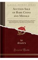 Auction Sale of Rare Coins and Medals: Consisting of Important Collection of Gold Coins of All Times, Coins of Switzerland, Large Collection of Sasanian Coins, Medieval English Coins, and Choice Group of U. S. Coins (Classic Reprint)