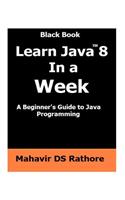 Learn Java 8 In a Week: A beginner's guide to Java Programming