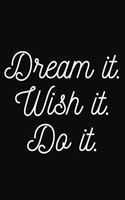 Dream it. Wish it. Do it
