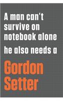 A man can't survive on notebook alone he also needs a Gordon Setter: For Gordon Setter Dog Fans