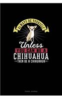 Always Be Yourself Unless You Can Be A Chihuahua Then Be A Chihuahua