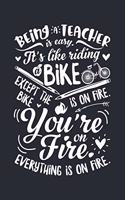 Being a Teacher is Easy Its Like Riding a Bike Except The Bike is on Fire Youre on Fire Everything is on Fire