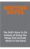 Meeting Notes - The Stuff I Have to Do Instead of Doing the Things That Actually Need to Get Done